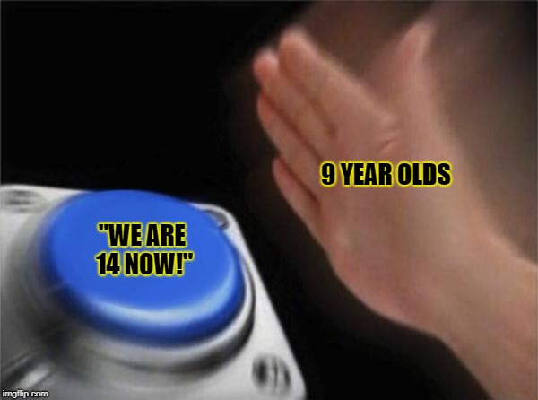 Blank Nut Button Meme | 9 YEAR OLDS; "WE ARE 14 NOW!" | image tagged in memes,blank nut button | made w/ Imgflip meme maker