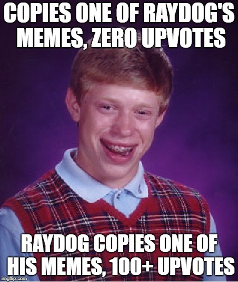 Bad Luck Brian Meme | COPIES ONE OF RAYDOG'S MEMES, ZERO UPVOTES; RAYDOG COPIES ONE OF HIS MEMES, 100+ UPVOTES | image tagged in memes,bad luck brian | made w/ Imgflip meme maker