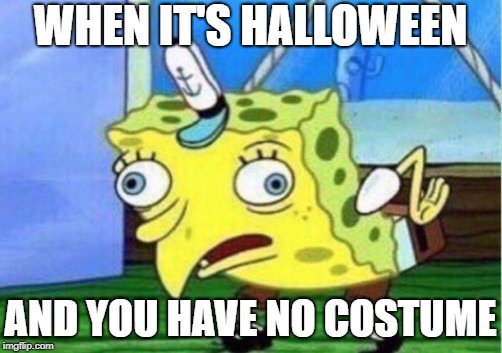 Mocking Spongebob | WHEN IT'S HALLOWEEN; AND YOU HAVE NO COSTUME | image tagged in memes,mocking spongebob | made w/ Imgflip meme maker