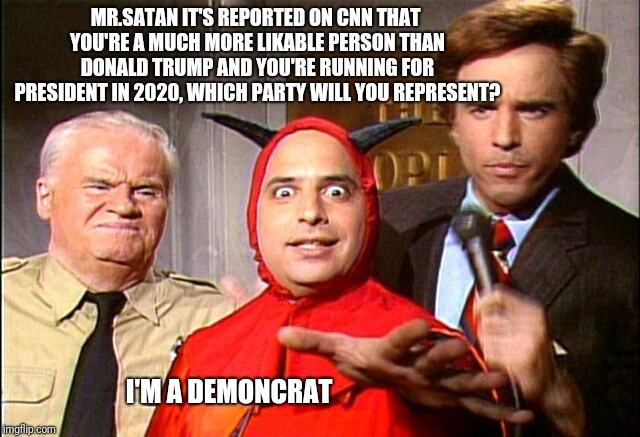 Demoncrat | MR.SATAN IT'S REPORTED ON CNN THAT YOU'RE A MUCH MORE LIKABLE PERSON THAN DONALD TRUMP AND YOU'RE RUNNING FOR PRESIDENT IN 2020, WHICH PARTY WILL YOU REPRESENT? I'M A DEMONCRAT | image tagged in jon lovitz snl liar | made w/ Imgflip meme maker