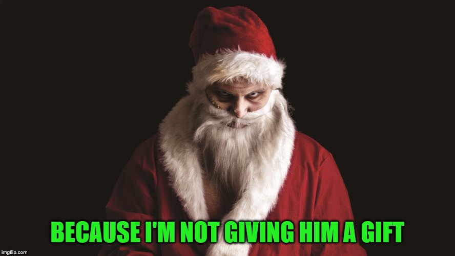 Evil santa | BECAUSE I'M NOT GIVING HIM A GIFT | image tagged in evil santa | made w/ Imgflip meme maker