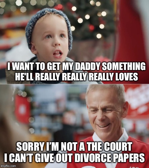 Merry Christmas  | I WANT TO GET MY DADDY SOMETHING HE'LL REALLY REALLY REALLY LOVES; SORRY I’M NOT A THE COURT I CAN’T GIVE OUT DIVORCE PAPERS | image tagged in i want to get my daddy something he'll really really really love | made w/ Imgflip meme maker