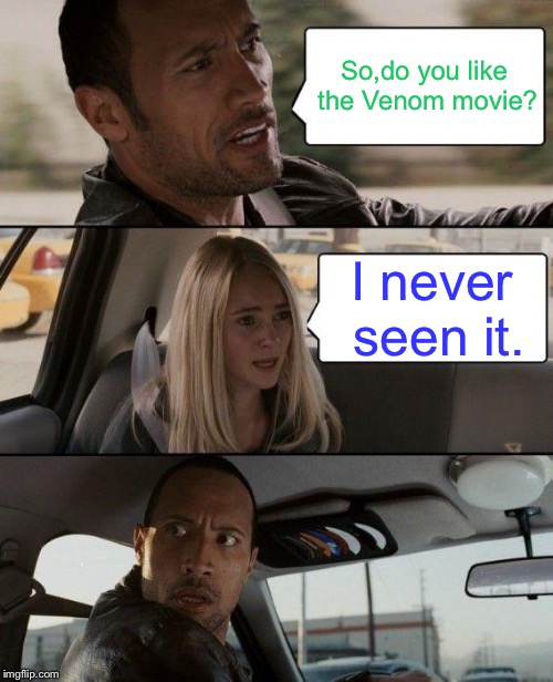 The Rock Driving | So,do you like the Venom movie? I never seen it. | image tagged in memes,the rock driving | made w/ Imgflip meme maker