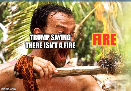 Castaway Fire Meme | FIRE; TRUMP SAYING THERE ISN’T A FIRE | image tagged in memes,castaway fire | made w/ Imgflip meme maker