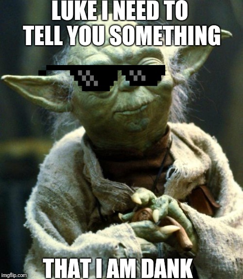 Star Wars Yoda Meme | LUKE I NEED TO TELL YOU SOMETHING; THAT I AM DANK | image tagged in memes,star wars yoda | made w/ Imgflip meme maker