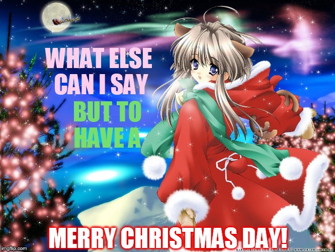 WHAT ELSE CAN I SAY MERRY CHRISTMAS DAY! BUT TO HAVE A | made w/ Imgflip meme maker
