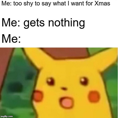 Surprised Pikachu Meme | Me: too shy to say what I want for Xmas; Me: gets nothing; Me: | image tagged in memes,surprised pikachu | made w/ Imgflip meme maker