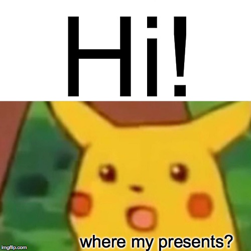 Surprised Pikachu Meme | Hi! where my presents? | image tagged in memes,surprised pikachu | made w/ Imgflip meme maker