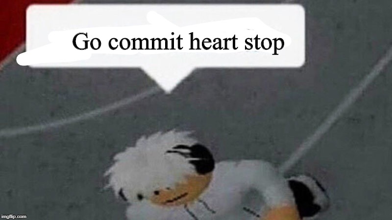 Go commit X | Go commit heart stop | image tagged in go commit x | made w/ Imgflip meme maker