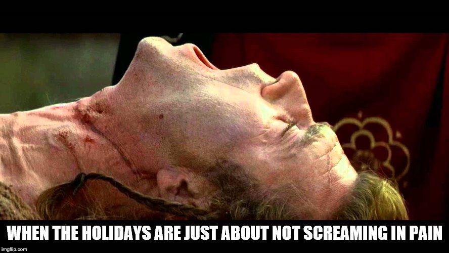 To all those who are alone during the holidays, you are not alone.  | WHEN THE HOLIDAYS ARE JUST ABOUT NOT SCREAMING IN PAIN | image tagged in braveheart freedom,merry christmas,alone,happy new year,remember | made w/ Imgflip meme maker