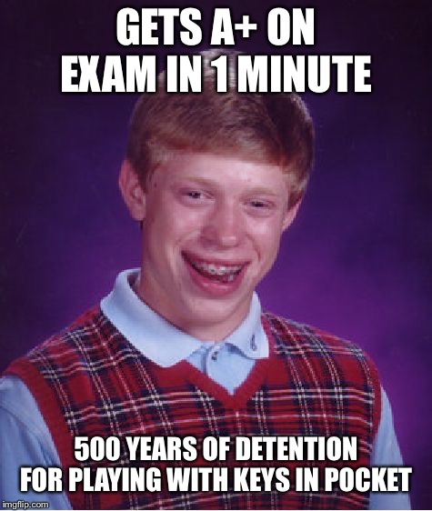 Bad Luck Brian | GETS A+ ON EXAM IN 1 MINUTE; 500 YEARS OF DETENTION FOR PLAYING WITH KEYS IN POCKET | image tagged in memes,bad luck brian | made w/ Imgflip meme maker