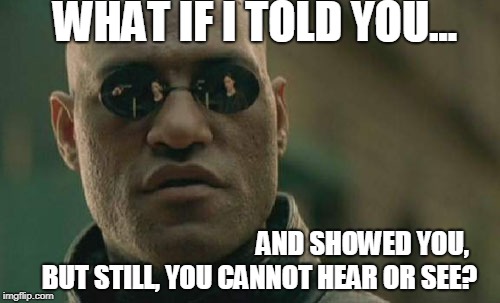 Matrix Morpheus Meme | WHAT IF I TOLD YOU... AND SHOWED YOU, BUT STILL, YOU CANNOT HEAR OR SEE? | image tagged in memes,matrix morpheus | made w/ Imgflip meme maker