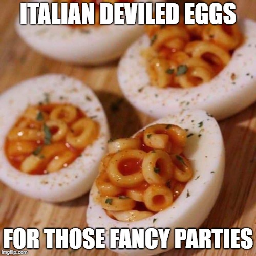 spaghettios and eggs | ITALIAN DEVILED EGGS; FOR THOSE FANCY PARTIES | image tagged in spaghettios and eggs | made w/ Imgflip meme maker