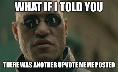 Matrix Morpheus Meme | WHAT IF I TOLD YOU THERE WAS ANOTHER UPVOTE MEME POSTED | image tagged in memes,matrix morpheus | made w/ Imgflip meme maker