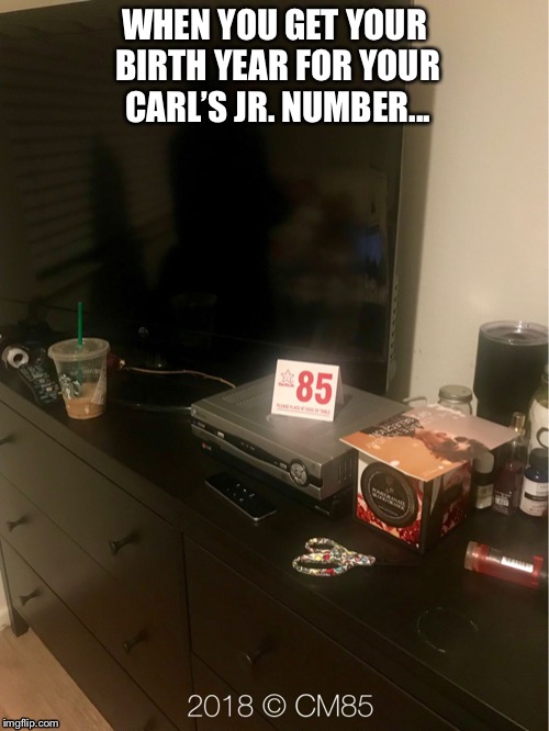 Carl’s Jr. Number | WHEN YOU GET YOUR BIRTH YEAR FOR YOUR CARL’S JR. NUMBER... | image tagged in carls jr,thief,funny memes,fast food,stealing | made w/ Imgflip meme maker