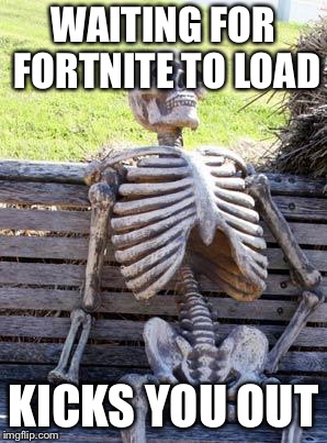 Waiting Skeleton | WAITING FOR FORTNITE TO LOAD; KICKS YOU OUT | image tagged in memes,waiting skeleton | made w/ Imgflip meme maker