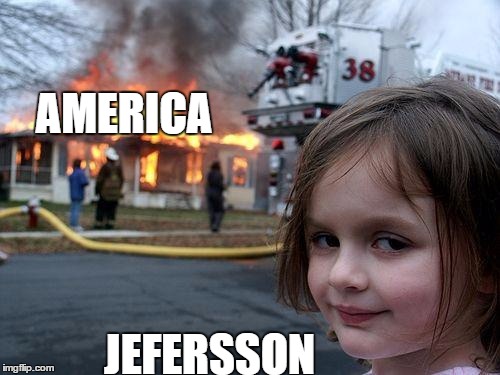 Disaster Girl | AMERICA; JEFERSSON | image tagged in memes,disaster girl | made w/ Imgflip meme maker