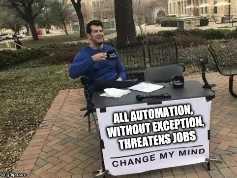 Change My Mind Meme | ALL AUTOMATION, WITHOUT EXCEPTION, THREATENS JOBS | image tagged in change my mind | made w/ Imgflip meme maker
