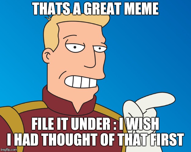 THATS A GREAT MEME FILE IT UNDER : I WISH I HAD THOUGHT OF THAT FIRST | made w/ Imgflip meme maker
