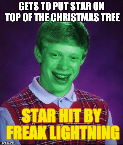 Bad Luck Brian (Radioactive) | GETS TO PUT STAR ON TOP OF THE CHRISTMAS TREE; STAR HIT BY FREAK LIGHTNING | image tagged in bad luck brian radioactive | made w/ Imgflip meme maker