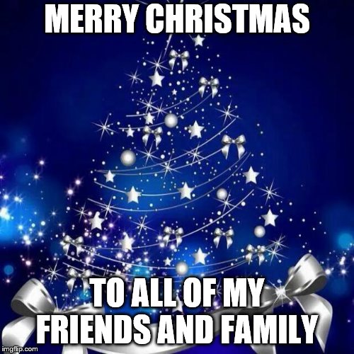 Merry Christmas  | MERRY CHRISTMAS; TO ALL OF MY FRIENDS AND FAMILY | image tagged in merry christmas | made w/ Imgflip meme maker