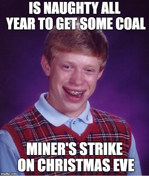 Bad Luck Brian Meme | IS NAUGHTY ALL YEAR TO GET SOME COAL MINER'S STRIKE ON CHRISTMAS EVE | image tagged in memes,bad luck brian | made w/ Imgflip meme maker