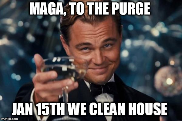 Leonardo Dicaprio Cheers Meme | MAGA, TO THE PURGE; JAN 15TH WE CLEAN HOUSE | image tagged in memes,leonardo dicaprio cheers | made w/ Imgflip meme maker