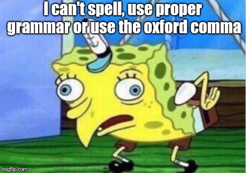 Mocking Spongebob Meme | I can't spell, use proper grammar or use the oxford comma | image tagged in memes,mocking spongebob | made w/ Imgflip meme maker