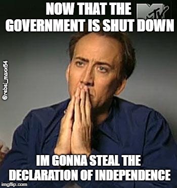 Nicholas cage hands | NOW THAT THE GOVERNMENT IS SHUT DOWN; @rebel_maxx54; IM GONNA STEAL THE DECLARATION OF INDEPENDENCE | image tagged in nicholas cage hands | made w/ Imgflip meme maker