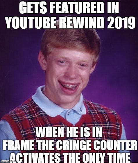 Bad Luck Brian Meme | GETS FEATURED IN YOUTUBE REWIND 2019; WHEN HE IS IN FRAME THE CRINGE COUNTER ACTIVATES THE ONLY TIME | image tagged in memes,bad luck brian | made w/ Imgflip meme maker