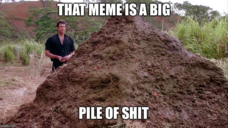 Big pile of bullshit | THAT MEME IS A BIG PILE OF SHIT | image tagged in big pile of bullshit | made w/ Imgflip meme maker