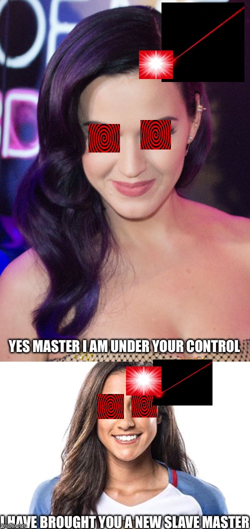 Katy Perry is a new slave for her master | YES MASTER I AM UNDER YOUR CONTROL; I HAVE BROUGHT YOU A NEW SLAVE MASTER | image tagged in katy perry | made w/ Imgflip meme maker