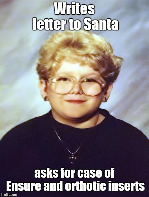 60-Year-Old Girl | Writes letter to Santa; asks for case of Ensure and orthotic inserts | image tagged in 60-year-old girl,christmas,humor | made w/ Imgflip meme maker
