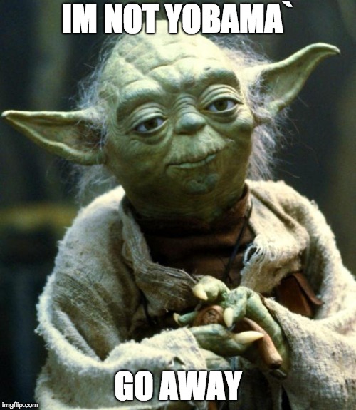 Star Wars Yoda | IM NOT YOBAMA`; GO AWAY | image tagged in memes,star wars yoda | made w/ Imgflip meme maker