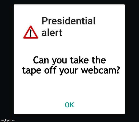 Presidential text message | Can you take the tape off your webcam? | image tagged in presidential text message | made w/ Imgflip meme maker