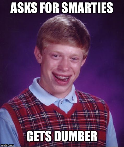 Bad Luck Brian | ASKS FOR SMARTIES; GETS DUMBER | image tagged in memes,bad luck brian | made w/ Imgflip meme maker