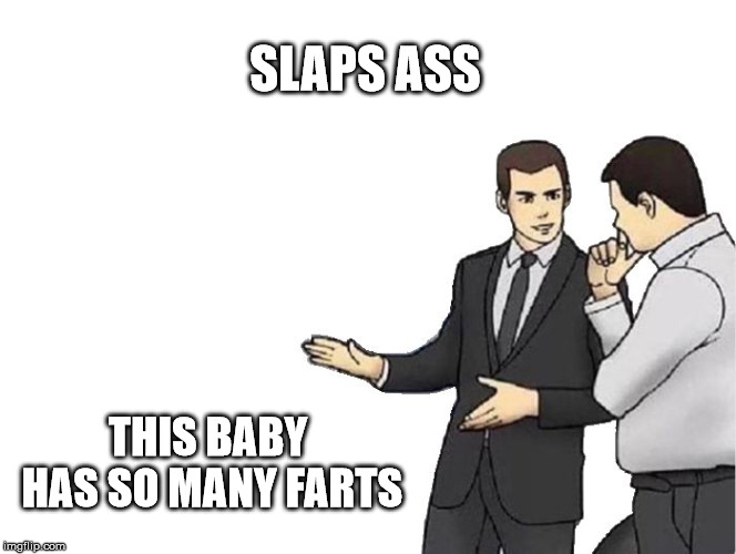 Car Salesman Slaps Hood Meme | SLAPS ASS; THIS BABY HAS SO MANY FARTS | image tagged in memes,car salesman slaps hood | made w/ Imgflip meme maker
