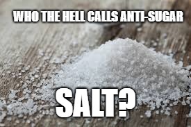 who does that? | WHO THE HELL CALLS ANTI-SUGAR; SALT? | image tagged in who the hell,calls,salt,sugar,im poor,give me money | made w/ Imgflip meme maker