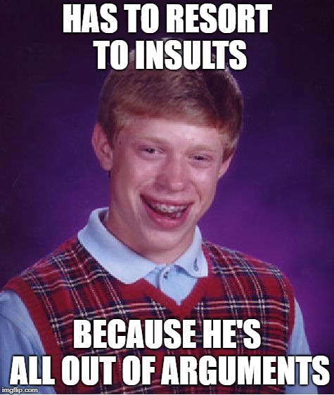 Bad Luck Brian Meme | HAS TO RESORT TO INSULTS BECAUSE HE'S ALL OUT OF ARGUMENTS | image tagged in memes,bad luck brian | made w/ Imgflip meme maker