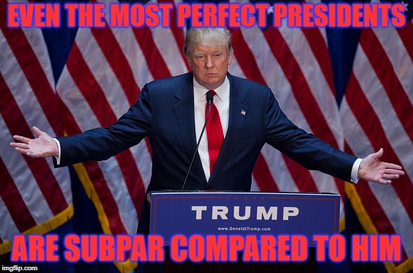 Washington Can't Even Come Close To Matching The Skill Of Trump | EVEN THE MOST PERFECT PRESIDENTS; ARE SUBPAR COMPARED TO HIM | image tagged in donald trump,memes,politics,political meme,legend,conservative | made w/ Imgflip meme maker