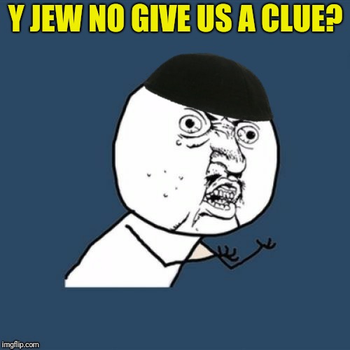 Y JEW NO GIVE US A CLUE? | made w/ Imgflip meme maker