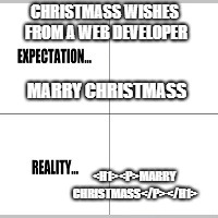 Expectation vs Reality | CHRISTMASS WISHES FROM A WEB DEVELOPER; MARRY CHRISTMASS; <H1><P>MARRY CHRISTMASS</P></H1> | image tagged in expectation vs reality | made w/ Imgflip meme maker