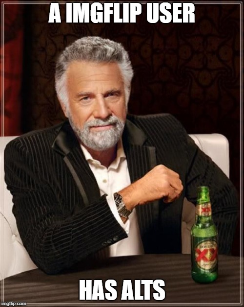 Now You Can't Flag Because I Didn't Say Who | A IMGFLIP USER; HAS ALTS | image tagged in memes,the most interesting man in the world,politics,political meme,troll,alt | made w/ Imgflip meme maker