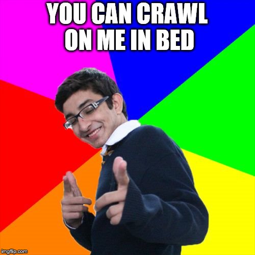 Subtle Pickup Liner Meme | YOU CAN CRAWL ON ME IN BED | image tagged in memes,subtle pickup liner | made w/ Imgflip meme maker