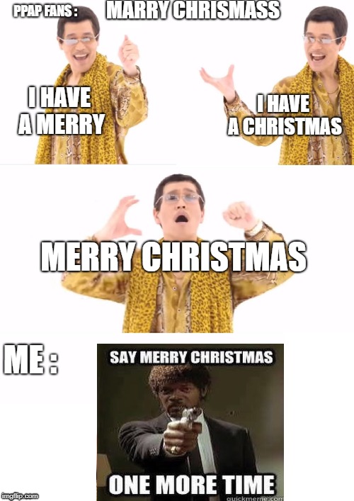 PPAP | PPAP FANS :; MARRY CHRISMASS; I HAVE A MERRY; I HAVE A CHRISTMAS; MERRY CHRISTMAS; ME : | image tagged in memes,ppap | made w/ Imgflip meme maker