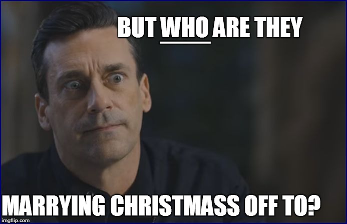 BUT WHO ARE THEY MARRYING CHRISTMASS OFF TO? __ | made w/ Imgflip meme maker