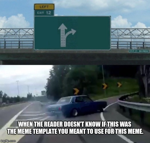 Left Exit 12 Off Ramp Meme | WHEN THE READER DOESN'T KNOW IF THIS WAS THE MEME TEMPLATE YOU MEANT TO USE FOR THIS MEME. | image tagged in memes,left exit 12 off ramp | made w/ Imgflip meme maker