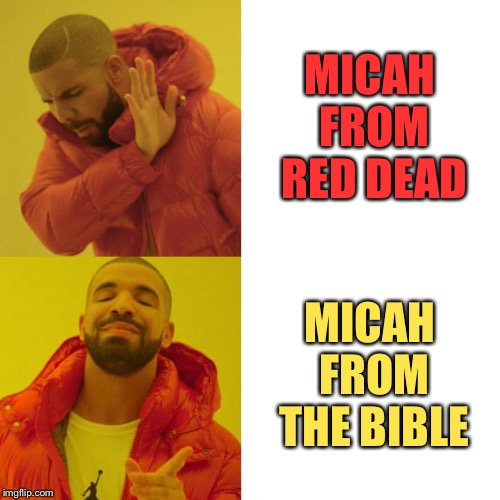 Drake Blank | MICAH FROM RED DEAD; MICAH FROM THE BIBLE | image tagged in drake blank | made w/ Imgflip meme maker