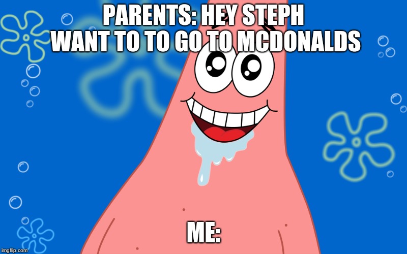 me when i hear mcdonalds | PARENTS: HEY STEPH WANT TO TO GO TO MCDONALDS; ME: | image tagged in patrick drooling spongebob | made w/ Imgflip meme maker