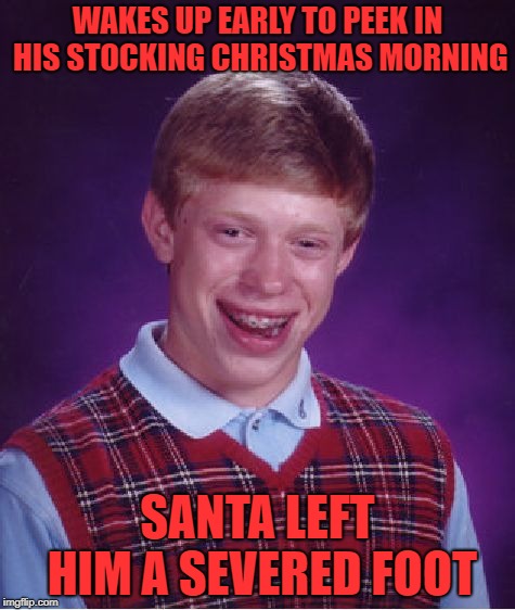 it's the best stocking stuffer  | WAKES UP EARLY TO PEEK IN HIS STOCKING CHRISTMAS MORNING; SANTA LEFT HIM A SEVERED FOOT | image tagged in memes,bad luck brian | made w/ Imgflip meme maker